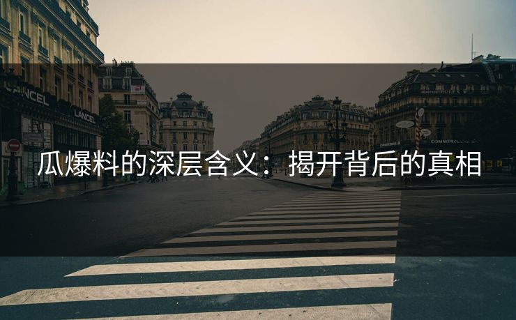 瓜爆料的深层含义：揭开背后的真相
