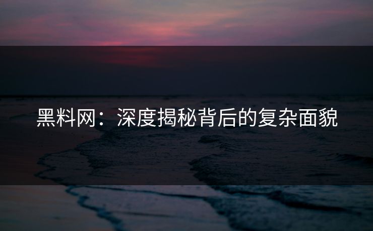 黑料网：深度揭秘背后的复杂面貌