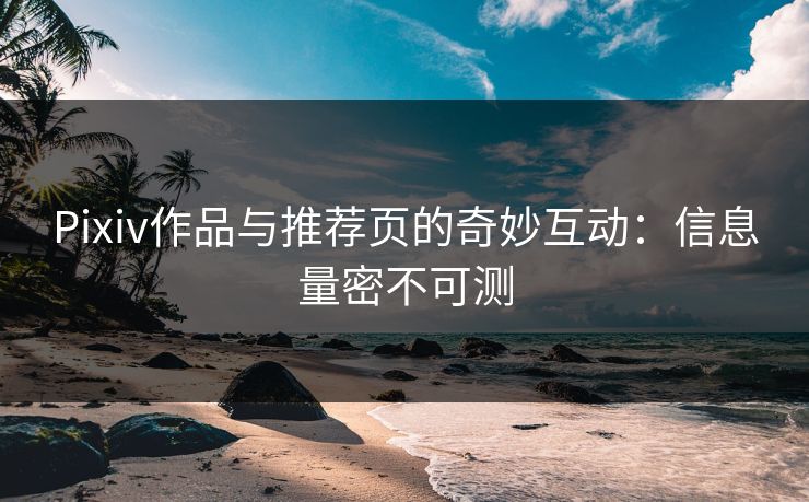Pixiv作品与推荐页的奇妙互动：信息量密不可测