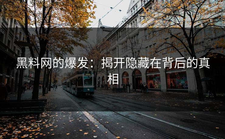 黑料网的爆发：揭开隐藏在背后的真相