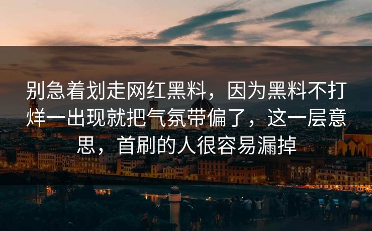 别急着划走网红黑料，因为黑料不打烊一出现就把气氛带偏了，这一层意思，首刷的人很容易漏掉