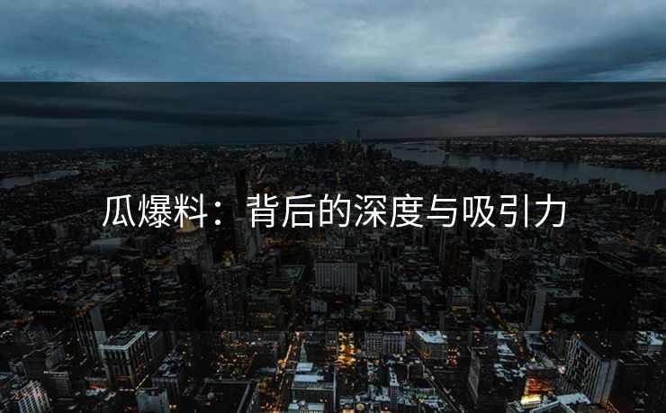 瓜爆料：背后的深度与吸引力