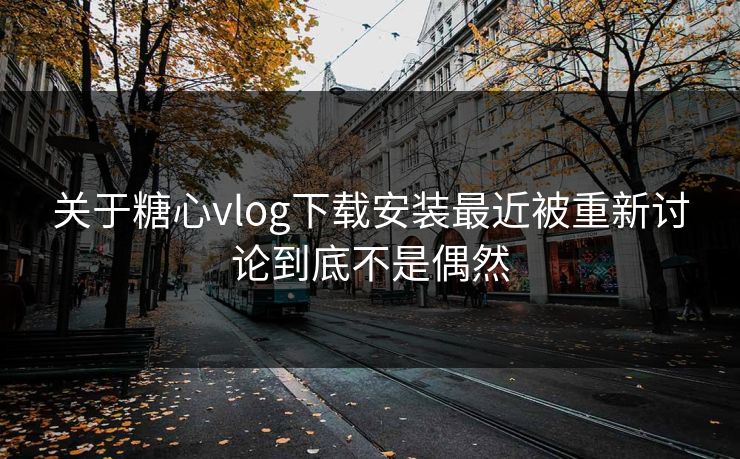 关于糖心vlog下载安装最近被重新讨论到底不是偶然