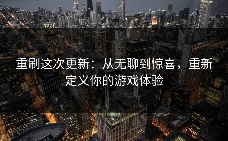 重刷这次更新：从无聊到惊喜，重新定义你的游戏体验