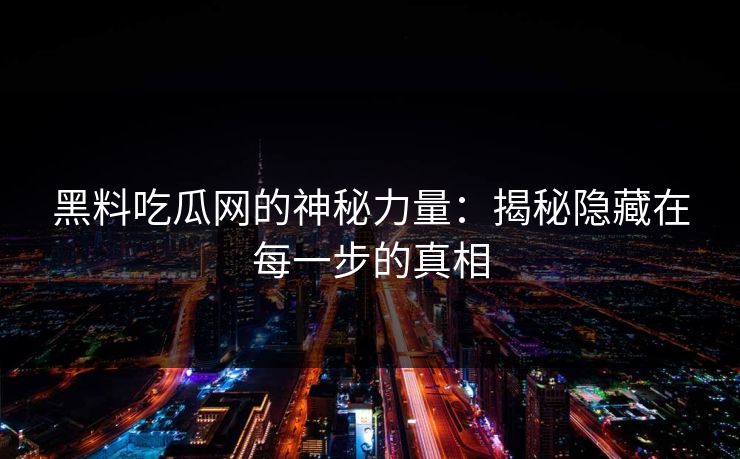 黑料吃瓜网的神秘力量：揭秘隐藏在每一步的真相