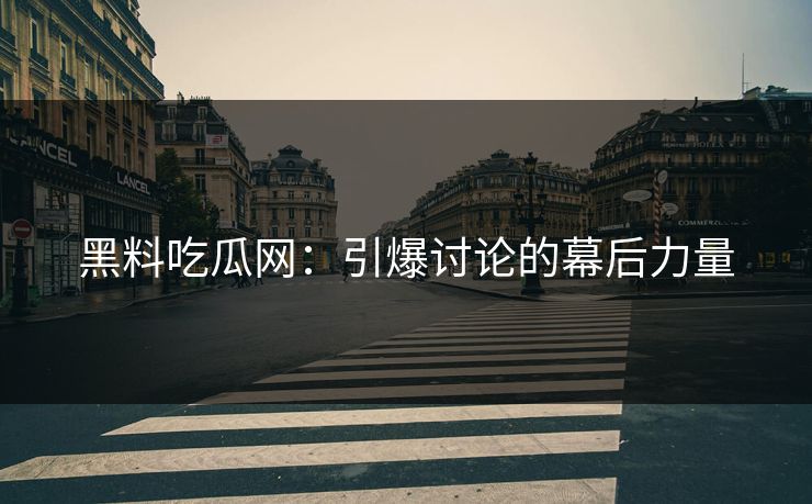 黑料吃瓜网：引爆讨论的幕后力量