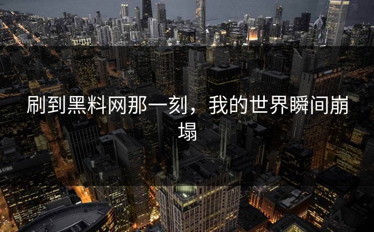 刷到黑料网那一刻，我的世界瞬间崩塌