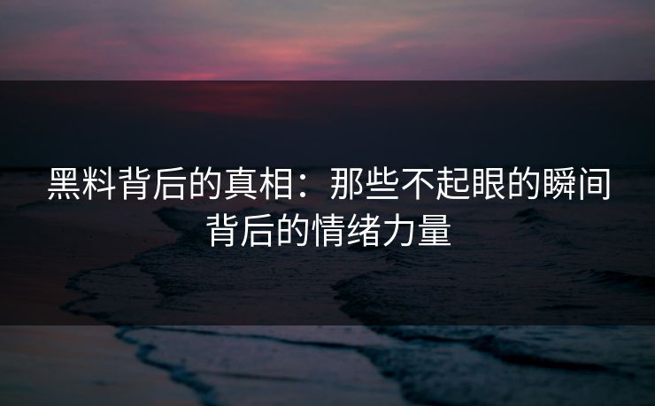 黑料背后的真相：那些不起眼的瞬间背后的情绪力量