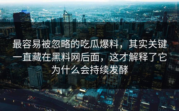 最容易被忽略的吃瓜爆料，其实关键一直藏在黑料网后面，这才解释了它为什么会持续发酵