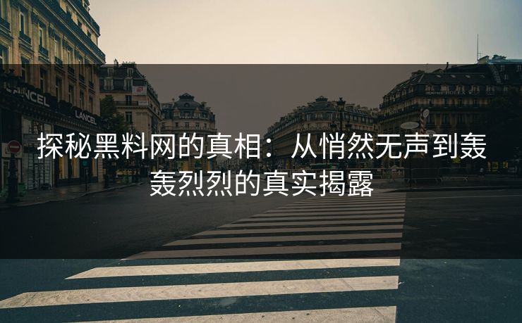 探秘黑料网的真相：从悄然无声到轰轰烈烈的真实揭露