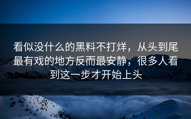 看似没什么的黑料不打烊，从头到尾最有戏的地方反而最安静，很多人看到这一步才开始上头
