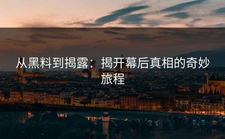从黑料到揭露：揭开幕后真相的奇妙旅程