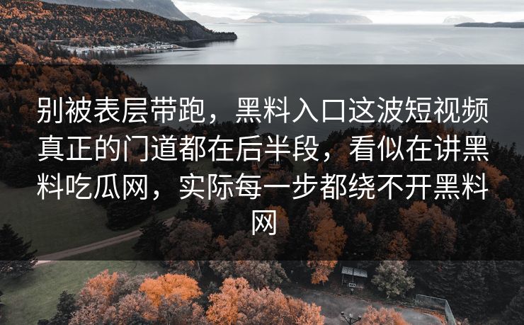别被表层带跑，黑料入口这波短视频真正的门道都在后半段，看似在讲黑料吃瓜网，实际每一步都绕不开黑料网
