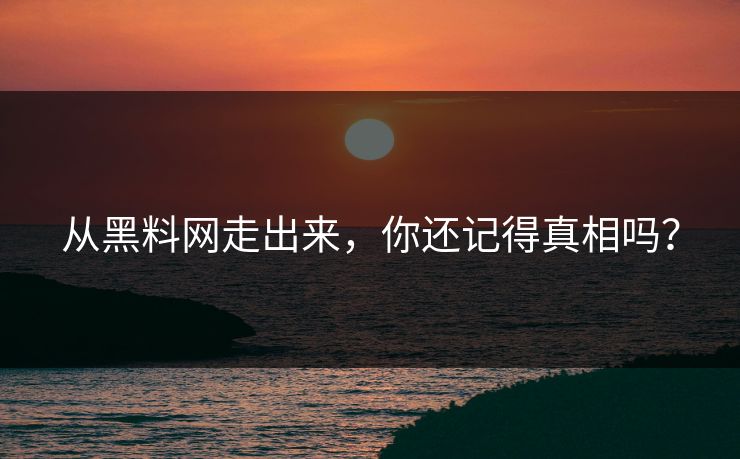 从黑料网走出来,你还记得真相吗? 从黑料网走出来,你还记得真相吗?