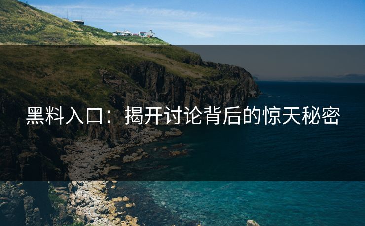 黑料入口：揭开讨论背后的惊天秘密