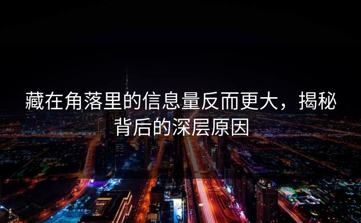 藏在角落里的信息量反而更大,揭秘背后的深层原因 藏在角落里的信息量反而更大,揭秘背后的深层原因