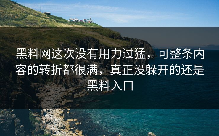 黑料网这次没有用力过猛，可整条内容的转折都很满，真正没躲开的还是黑料入口