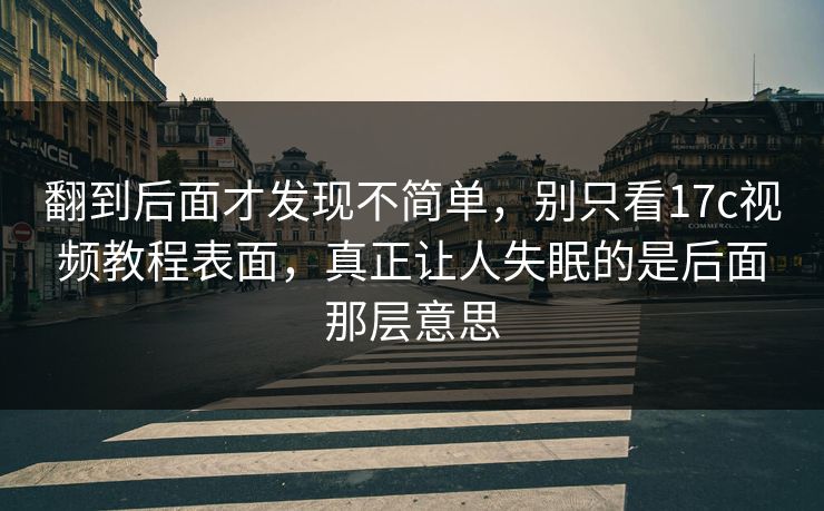 翻到后面才发现不简单，别只看17c视频教程表面，真正让人失眠的是后面那层意思