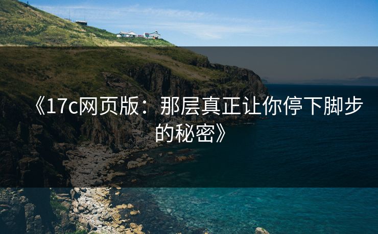 《<strong>17C</strong>网页版：那层真正让你停下脚步的秘密》
